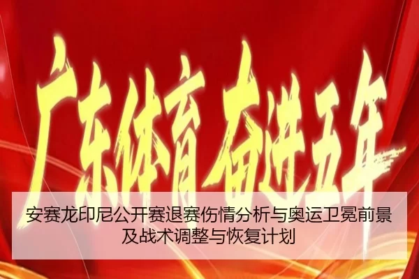 安赛龙印尼公开赛退赛伤情分析与奥运卫冕前景及战术调整与恢复计划