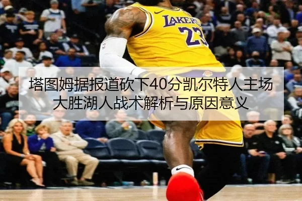 塔图姆据报道砍下40分凯尔特人主场大胜湖人战术解析与原因意义